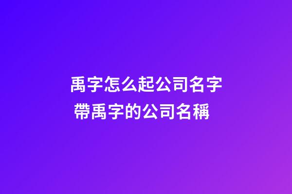 禹字怎么起公司名字 帶禹字的公司名稱-第1張-公司起名-玄機派